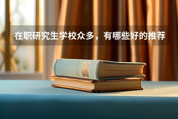 在职研究生学校众多，有哪些好的推荐？