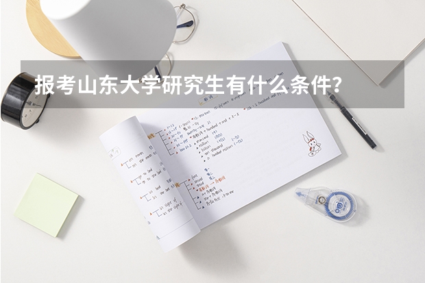 报考山东大学研究生有什么条件？