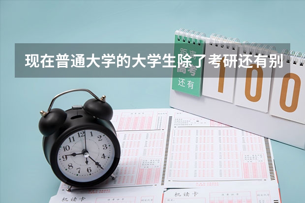 现在普通大学的大学生除了考研还有别的可靠出路吗?