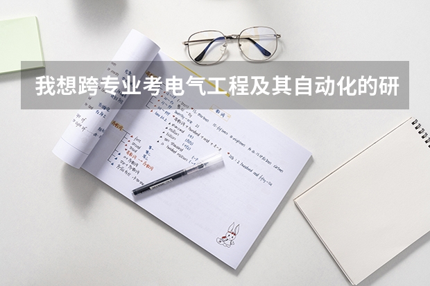 我想跨专业考电气工程及其自动化的研究生，怎么做？