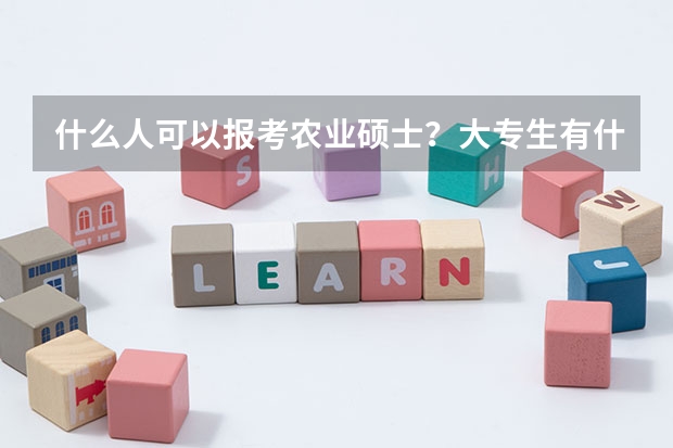 什么人可以报考农业硕士？大专生有什么要求？)