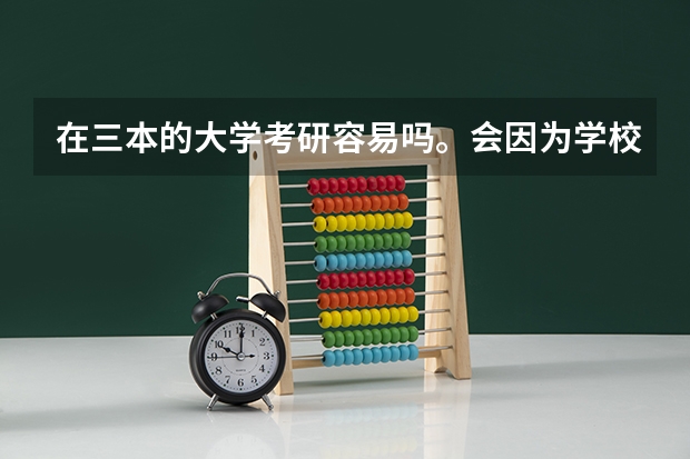在三本的大学考研容易吗。会因为学校不好被排斥么。