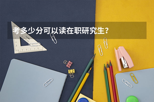 考多少分可以读在职研究生？