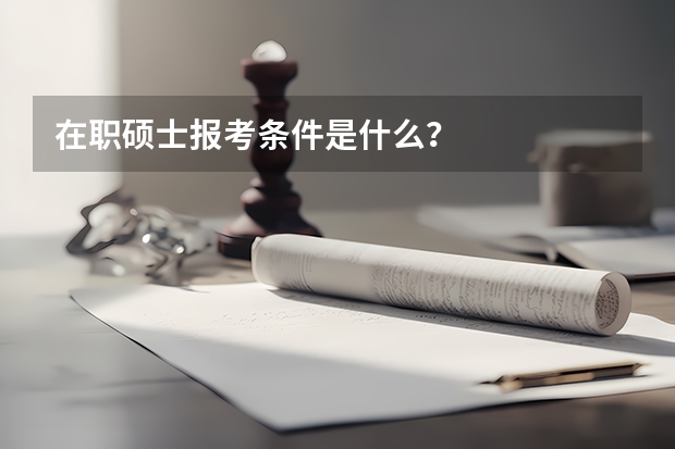 在职硕士报考条件是什么？