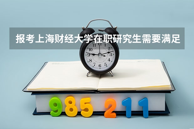 报考上海财经大学在职研究生需要满足什么条件？