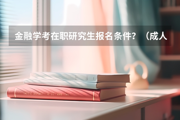 金融学考在职研究生报名条件？（成人在职研究生报考条件）