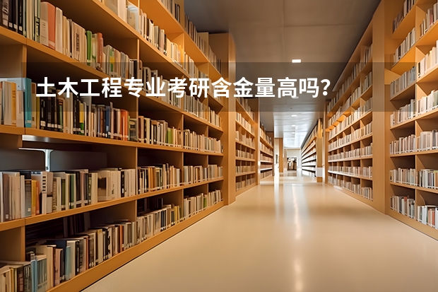 土木工程专业考研含金量高吗？