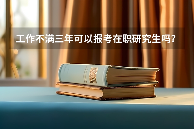 工作不满三年可以报考在职研究生吗？