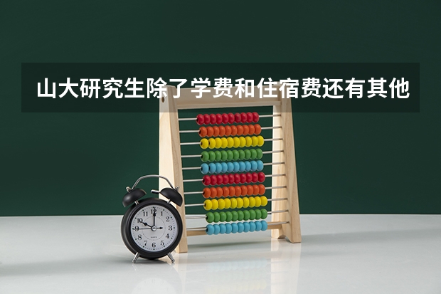 山大研究生除了学费和住宿费还有其他费用吗?今年要往银行卡里存多少钱？