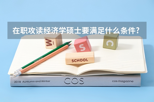 在职攻读经济学硕士要满足什么条件?