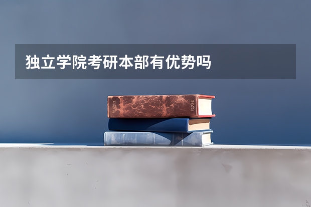独立学院考研本部有优势吗