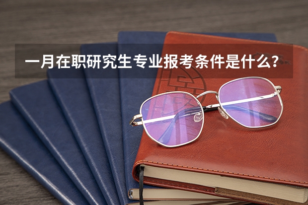 一月在职研究生专业报考条件是什么？