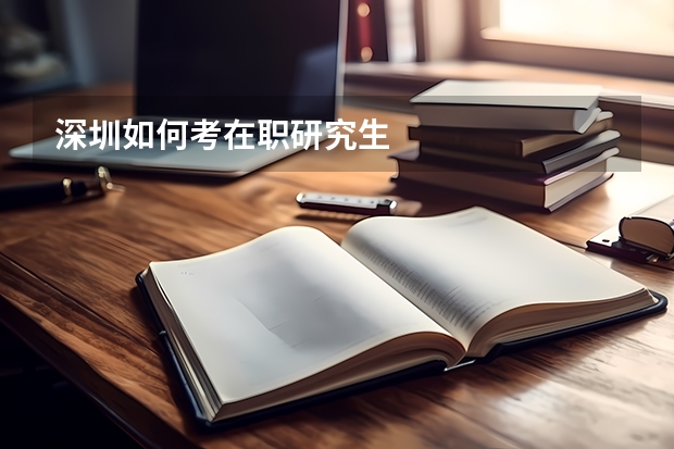 深圳如何考在职研究生