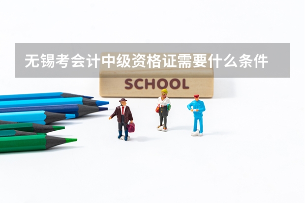 无锡考会计中级资格证需要什么条件