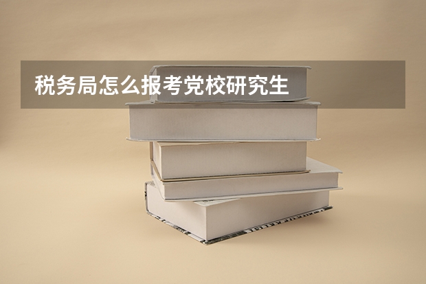税务局怎么报考党校研究生