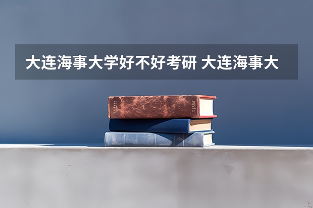 大连海事大学好不好考研 大连海事大学2023考研分数参考