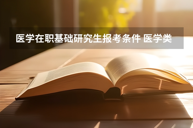 医学在职基础研究生报考条件 医学类在职研究生报考条件