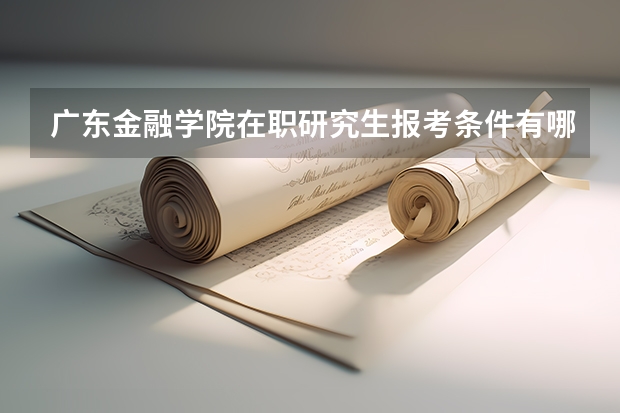 广东金融学院在职研究生报考条件有哪些？