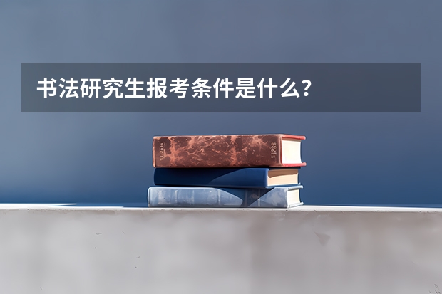 书法研究生报考条件是什么？