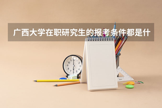 广西大学在职研究生的报考条件都是什么？