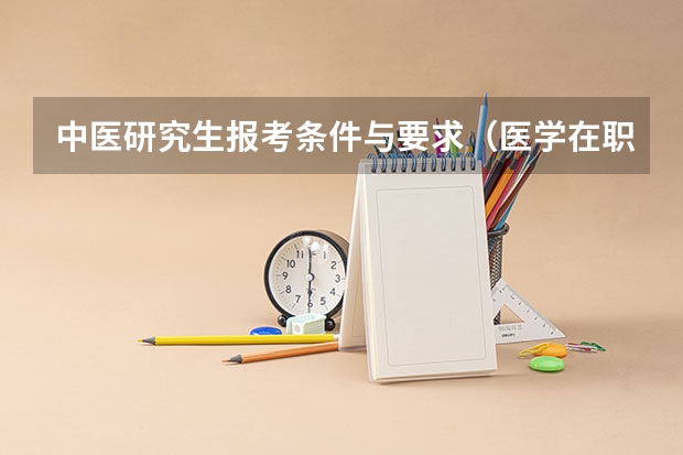 中医研究生报考条件与要求（医学在职研究生报考条件）