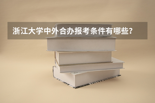 浙江大学中外合办报考条件有哪些？