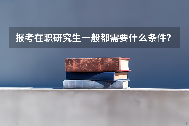报考在职研究生一般都需要什么条件？