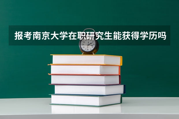 报考南京大学在职研究生能获得学历吗？
