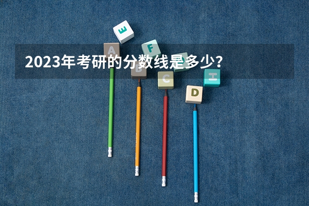 2023年考研的分数线是多少？