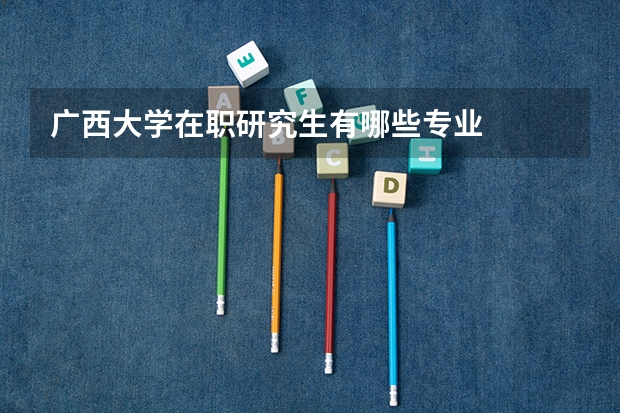 广西大学在职研究生有哪些专业