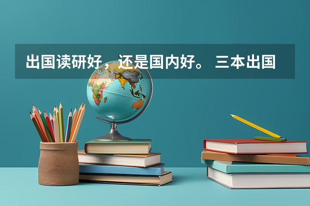 出国读研好，还是国内好。 三本出国好还是在国内考研好？