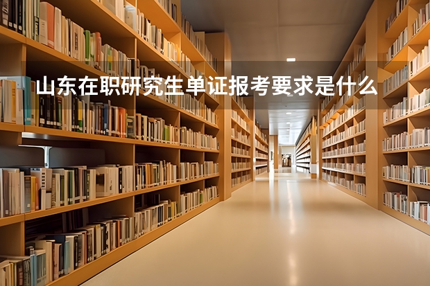 山东在职研究生单证报考要求是什么