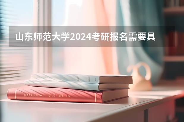 山东师范大学2024考研报名需要具备哪些条件
