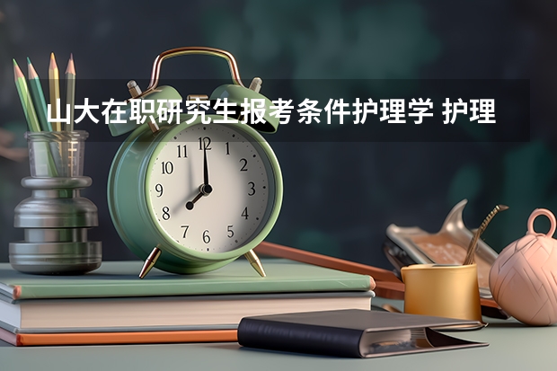 山大在职研究生报考条件护理学 护理在职研究生报名条件