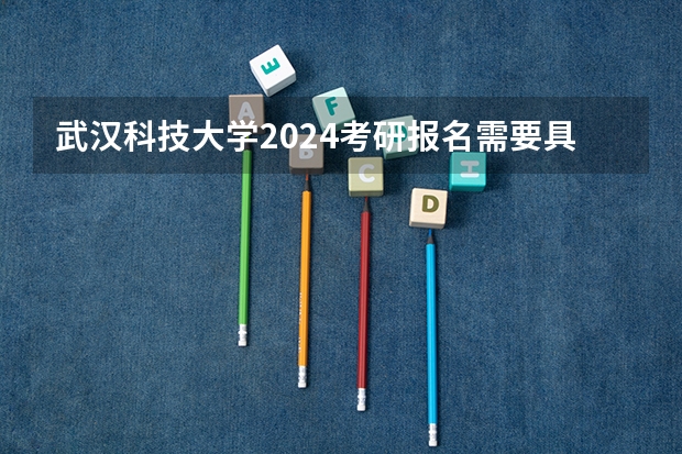 武汉科技大学2024考研报名需要具备哪些条件