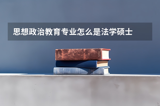 思想政治教育专业怎么是法学硕士