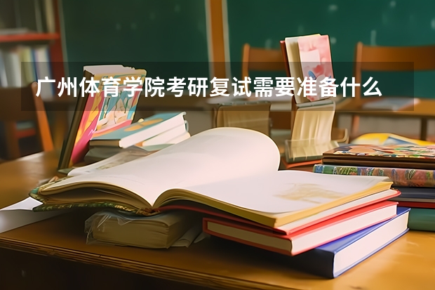 广州体育学院考研复试需要准备什么