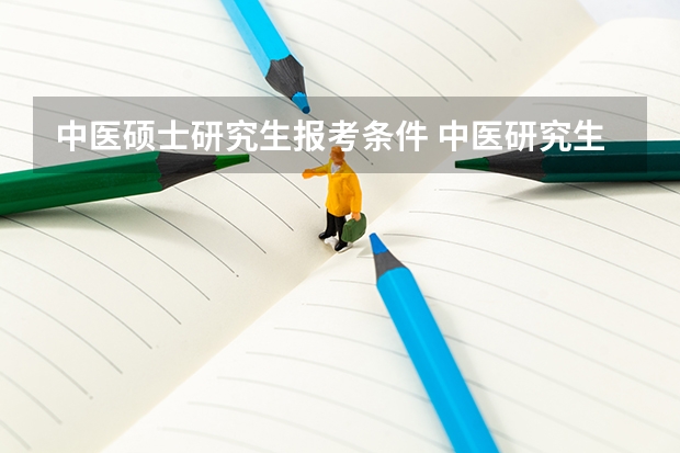 中医硕士研究生报考条件 中医研究生报考条件与要求