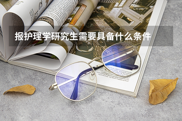 报护理学研究生需要具备什么条件