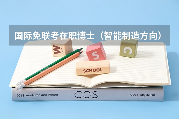 国际免联考在职博士（智能制造方向）报读条件是什么？