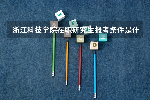 浙江科技学院在职研究生报考条件是什么？