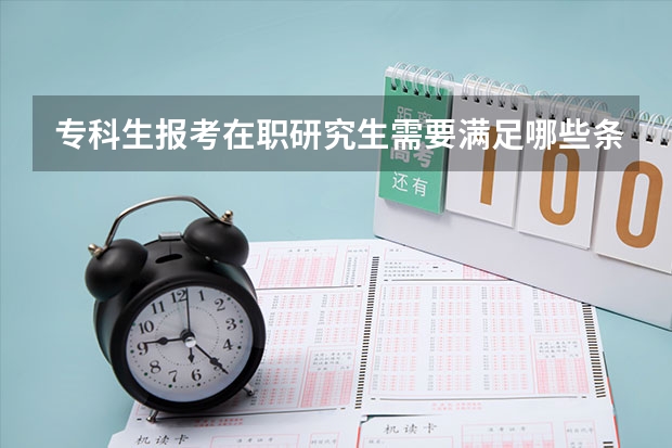 专科生报考在职研究生需要满足哪些条件?