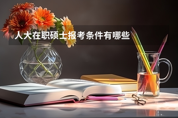 人大在职硕士报考条件有哪些
