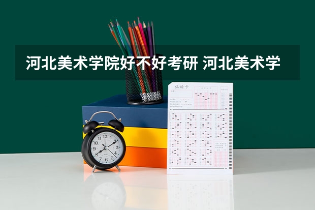 河北美术学院好不好考研 河北美术学院2023考研分数参考