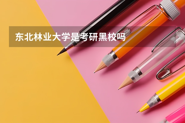 东北林业大学是考研黑校吗