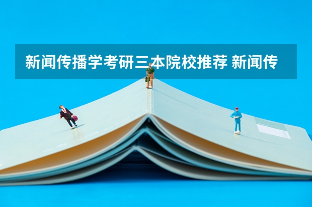 新闻传播学考研三本院校推荐 新闻传播学专业考研院校推荐