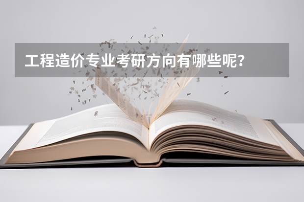 工程造价专业考研方向有哪些呢？