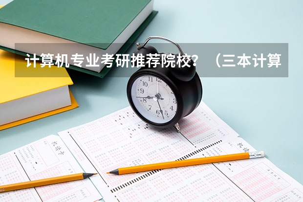 计算机专业考研推荐院校？（三本计算机考研学学校推荐）