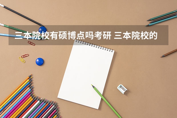 三本院校有硕博点吗考研 三本院校的考研情况