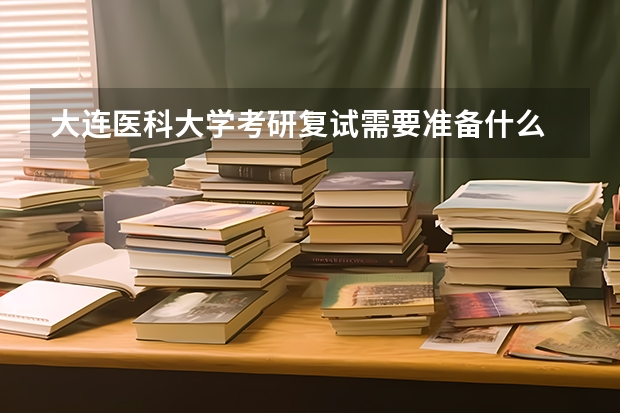 大连医科大学考研复试需要准备什么